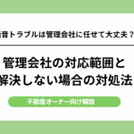 騒音トラブルは管理会社に任せて大丈夫？対応範囲と解決できない場合
