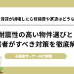 地震で賃貸が損壊したら修繕費や家賃はどうなる？耐震性の高い物件選びと入居者がすべき対策を徹底解説