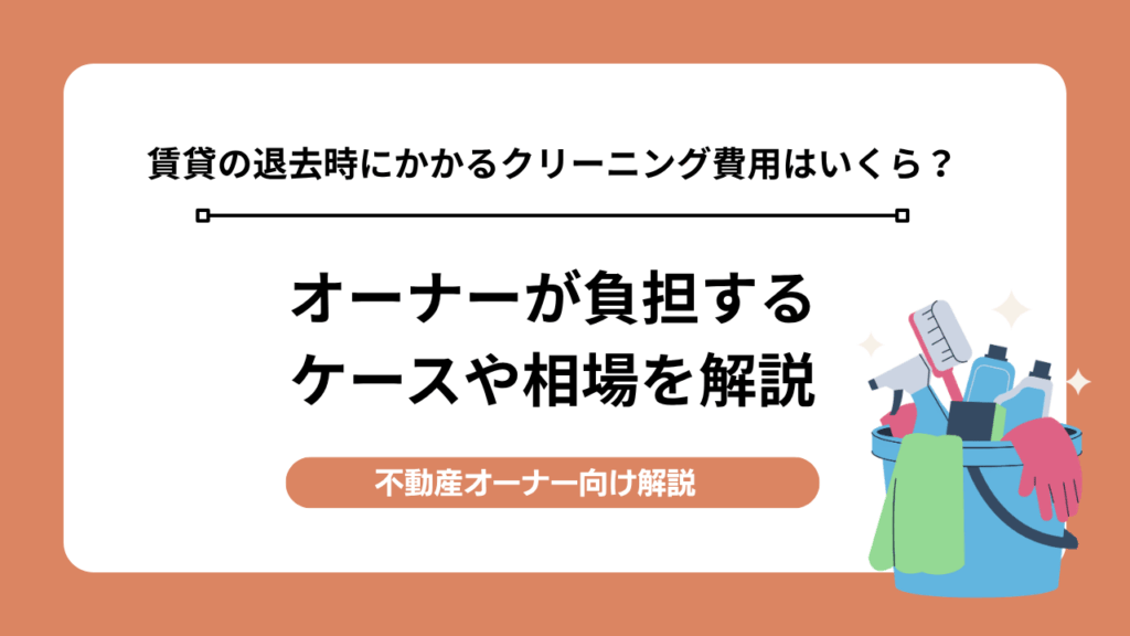 賃貸の退去時にかかるクリーニング費用はいくら？負担するケースや相場を解説