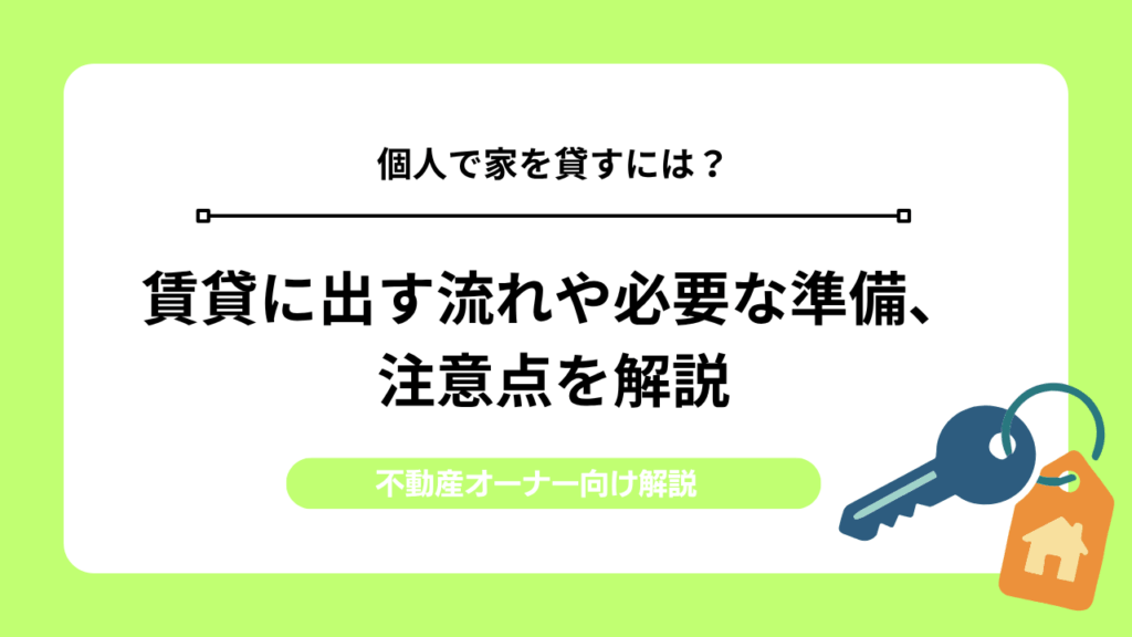 個人で家を貸すには？賃貸に出す流れや必要な準備、注意点を解説